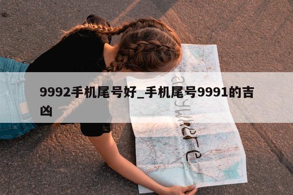 9992 手机尾号好_手机尾号 9991 的吉凶 - 第 1 张图片 - 新易生活风水网