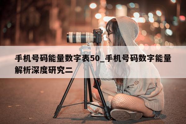 手机号码能量数字表 50_手机号码数字能量解析深度研究二 - 第 1 张图片 - 新易生活风水网