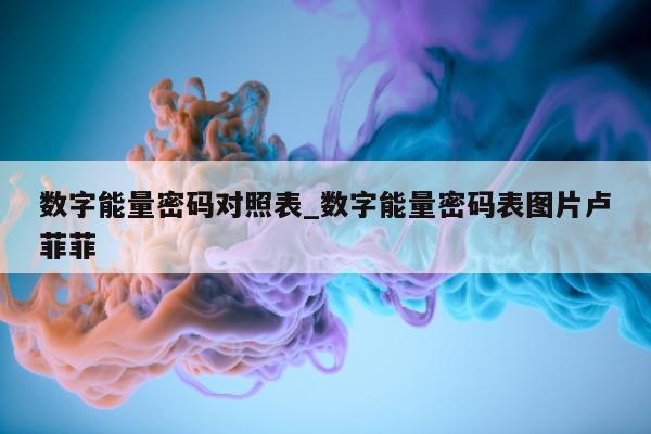 数字能量密码对照表_数字能量密码表图片卢菲菲 - 第 1 张图片 - 新易生活风水网