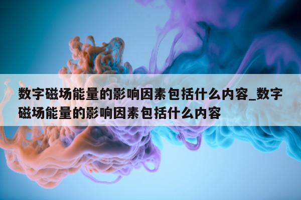 数字磁场能量的影响因素包括什么内容_数字磁场能量的影响因素包括什么内容 - 第 1 张图片 - 新易生活风水网