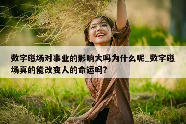 数字磁场对事业的影响大吗为什么呢_数字磁场真的能改变人的命运吗?- 第 1 张图片 - 新易生活风水网