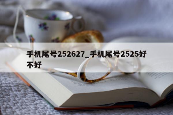 手机尾号 252627_手机尾号 2525 好不好 - 第 1 张图片 - 新易生活风水网