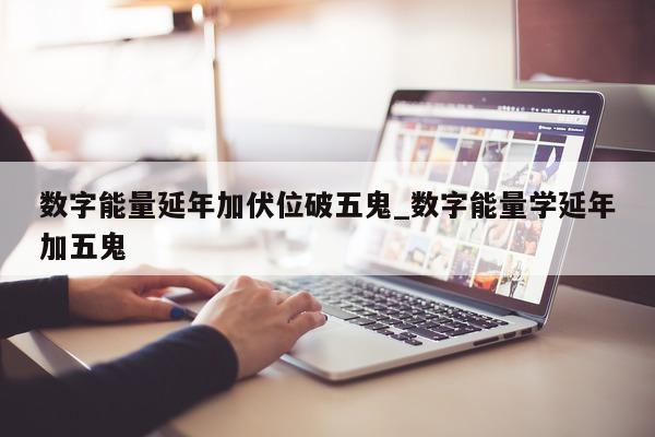 数字能量延年加伏位破五鬼_数字能量学延年加五鬼 - 第 1 张图片 - 新易生活风水网