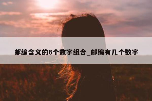 邮编含义的 6 个数字组合_邮编有几个数字 - 第 1 张图片 - 新易生活风水网