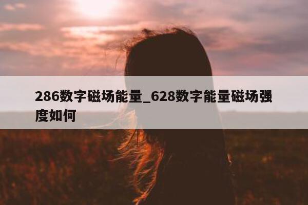 286 数字磁场能量_628 数字能量磁场强度如何 - 第 1 张图片 - 新易生活风水网