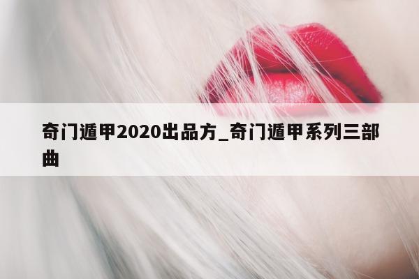 奇门遁甲 2020 出品方_奇门遁甲系列三部曲 - 第 1 张图片 - 新易生活风水网