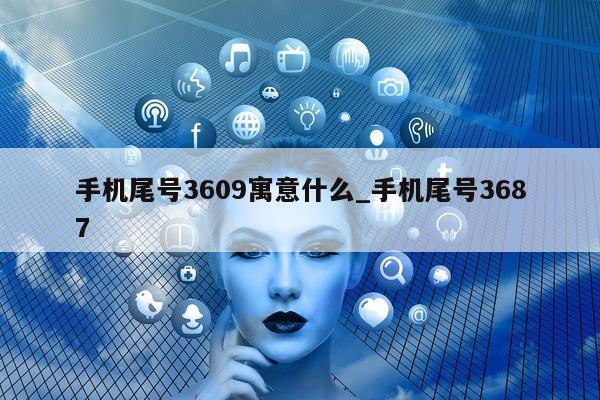 手机尾号 3609 寓意什么_手机尾号 3687- 第 1 张图片 - 新易生活风水网