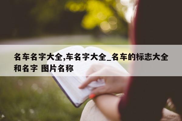 名车名字大全, 车名字大全_名车的标志大全和名字 图片名称 - 第 1 张图片 - 新易生活风水网