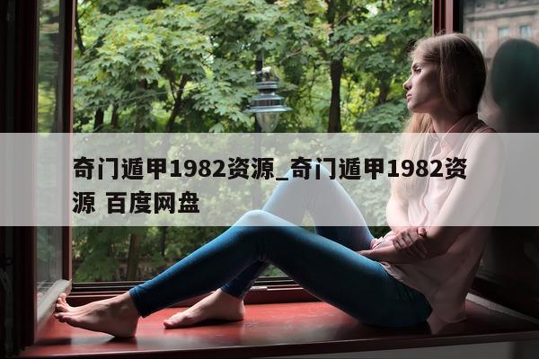 奇门遁甲 1982 资源_奇门遁甲 1982 资源 百度网盘 - 第 1 张图片 - 新易生活风水网