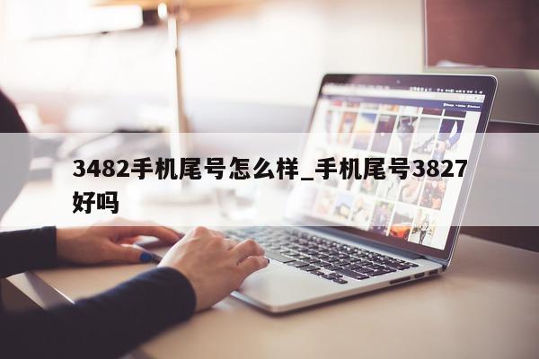 3482 手机尾号怎么样_手机尾号 3827 好吗 - 第 1 张图片 - 新易生活风水网