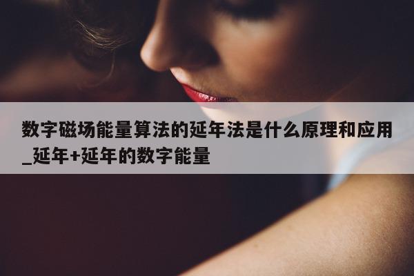 数字磁场能量算法的延年法是什么原理和应用_延年 + 延年的数字能量 - 第 1 张图片 - 新易生活风水网