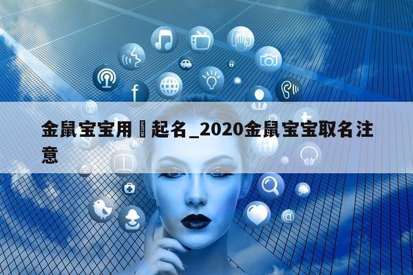 金鼠宝宝用玥起名_2020 金鼠宝宝取名注意 - 第 1 张图片 - 新易生活风水网