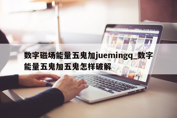 数字磁场能量五鬼加 juemingq_数字能量五鬼加五鬼怎样破解 - 第 1 张图片 - 新易生活风水网