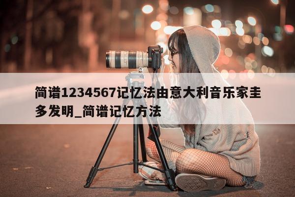 简谱 1234567 记忆法由意大利音乐家圭多发明_简谱记忆方法 - 第 1 张图片 - 新易生活风水网