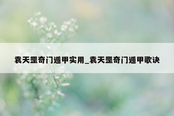 袁天罡奇门遁甲实用_袁天罡奇门遁甲歌诀 - 第 1 张图片 - 新易生活风水网