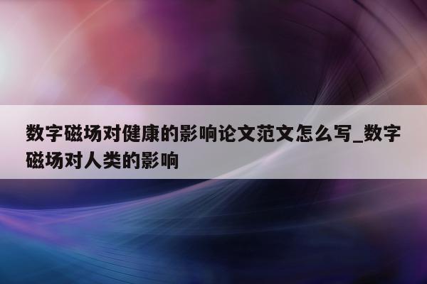 数字磁场对健康的影响论文范文怎么写_数字磁场对人类的影响 - 第 1 张图片 - 新易生活风水网