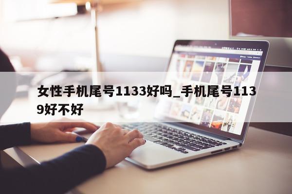 女性手机尾号 1133 好吗_手机尾号 1139 好不好 - 第 1 张图片 - 新易生活风水网