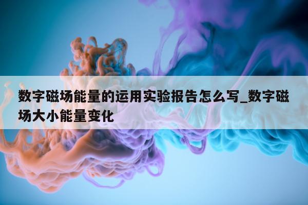 数字磁场能量的运用实验报告怎么写_数字磁场大小能量变化 - 第 1 张图片 - 新易生活风水网