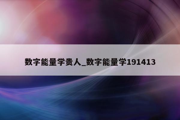 数字能量学贵人_数字能量学 191413- 第 1 张图片 - 新易生活风水网