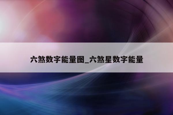 六煞数字能量图_六煞星数字能量 - 第 1 张图片 - 新易生活风水网