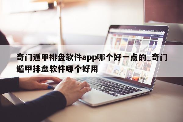 奇门遁甲排盘软件 app 哪个好一点的_奇门遁甲排盘软件哪个好用 - 第 1 张图片 - 新易生活风水网