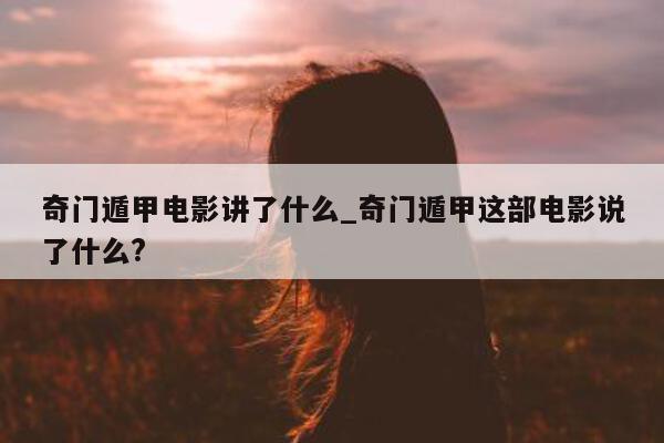 奇门遁甲电影讲了什么_奇门遁甲这部电影说了什么?- 第 1 张图片 - 新易生活风水网