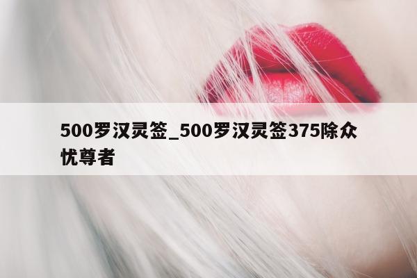 500 罗汉灵签_500 罗汉灵签 375 除众忧尊者 - 第 1 张图片 - 新易生活风水网