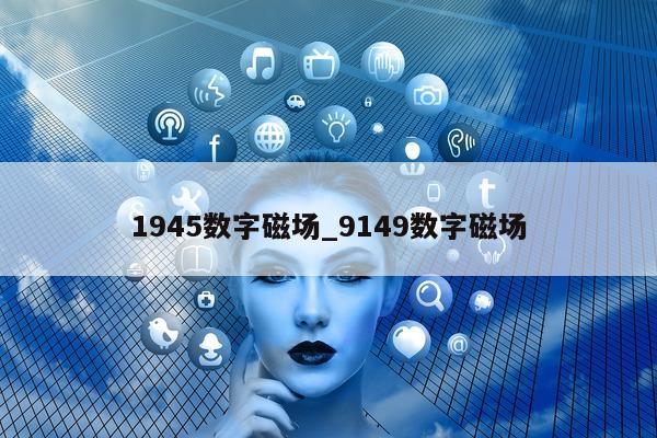 1945 数字磁场_9149 数字磁场 - 第 1 张图片 - 新易生活风水网