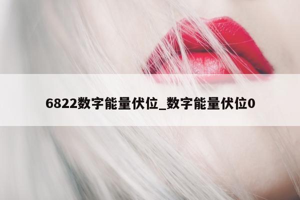 6822 数字能量伏位_数字能量伏位 0 - 第 1 张图片 - 新易生活风水网