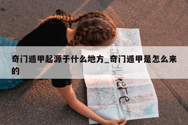 奇门遁甲起源于什么地方_奇门遁甲是怎么来的 - 第 1 张图片 - 新易生活风水网