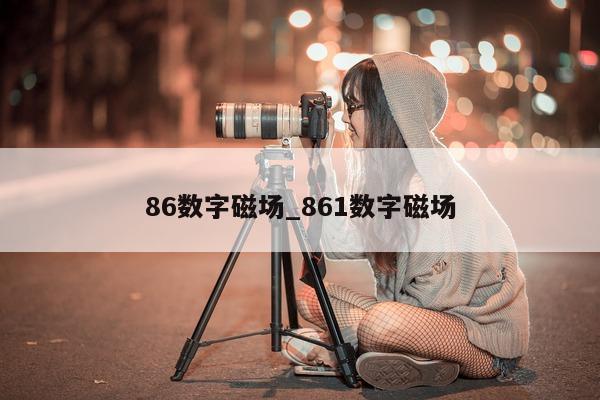 86 数字磁场_861 数字磁场 - 第 1 张图片 - 新易生活风水网