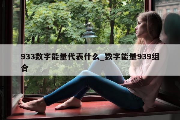 933 数字能量代表什么_数字能量 939 组合 - 第 1 张图片 - 新易生活风水网