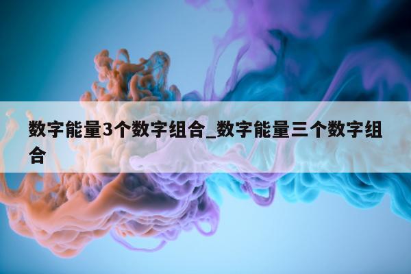 数字能量 3 个数字组合_数字能量三个数字组合 - 第 1 张图片 - 新易生活风水网