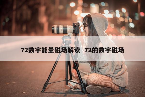 72 数字能量磁场解读_72 的数字磁场 - 第 1 张图片 - 新易生活风水网