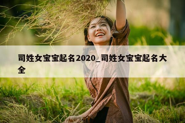 司姓女宝宝起名 2020_司姓女宝宝起名大全 - 第 1 张图片 - 新易生活风水网