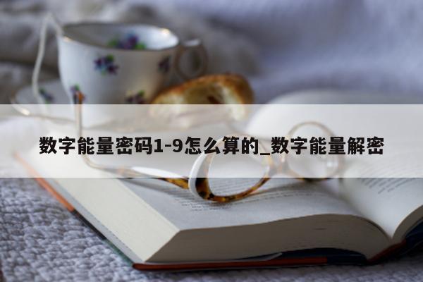 数字能量密码 1 - 9 怎么算的_数字能量解密 - 第 1 张图片 - 新易生活风水网