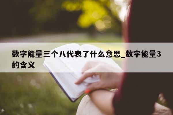 数字能量三个八代表了什么意思_数字能量 3 的含义 - 第 1 张图片 - 新易生活风水网