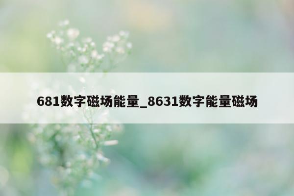 681 数字磁场能量_8631 数字能量磁场 - 第 1 张图片 - 新易生活风水网