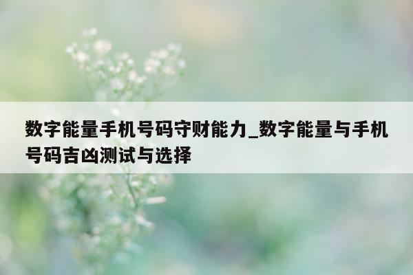 数字能量手机号码守财能力_数字能量与手机号码吉凶测试与选择 - 第 1 张图片 - 新易生活风水网