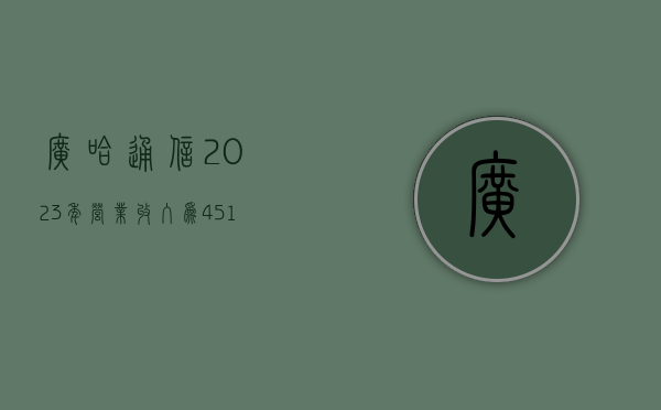 广哈通信 2023 年营业收入为 4.51 亿元，同比增长 17.62%- 第 1 张图片 - 新易生活风水网