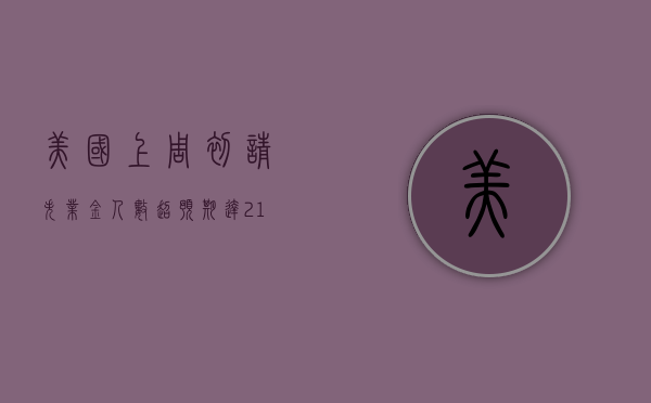 美国上周初请失业金人数超预期达 21.5 万 劳动力市场降温或提供降息空间 - 第 1 张图片 - 新易生活风水网