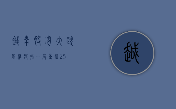 越南股市大跌 基准股指一度重挫 2.5%- 第 1 张图片 - 新易生活风水网