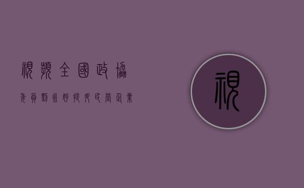 视频 | 全国政协委员刘永好：提升民营企业活力尤为重要 - 第 1 张图片 - 新易生活风水网